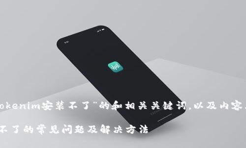 这里是一个关于“苹果tokenim安装不了”的和相关关键词，以及内容大纲和详细的问题介绍。

解决苹果tokenim安装不了的常见问题及解决方法