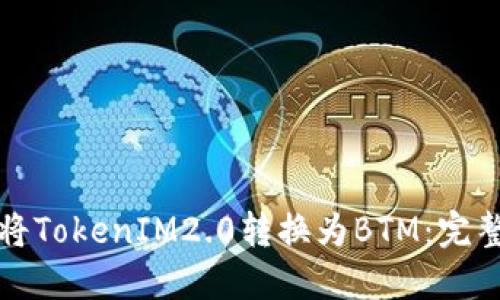 如何将TokenIM2.0转换为BTM：完整指南