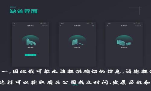 Tokenim 2.0 钱包的公司名称并不是我已知的主要加密货币钱包公司之一，因此我可能无法提供确切的信息。请您提供更多背景或者确认公司的具体名称，以便我能够更准确地回答您的问题。

为了获取最新的信息，您可以查看其官方网站、相关新闻或社交媒体渠道。这样可以获取有关公司成立时间、发展历程和最新动态的准确信息。