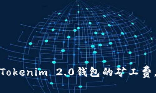 如何降低Tokenim 2.0钱包的矿工费，交易体验