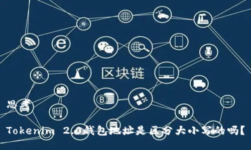 思考

Tokenim 2.0钱包地址是区分大小写的吗？