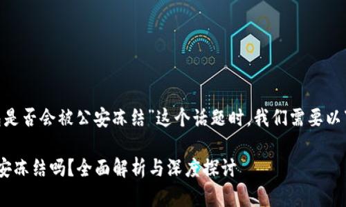 在讨论“tokenim冷钱包是否会被公安冻结”这个话题时，我们需要以下结构来展开详细分析。

Tokenim冷钱包会被公安冻结吗？全面解析与深度探讨