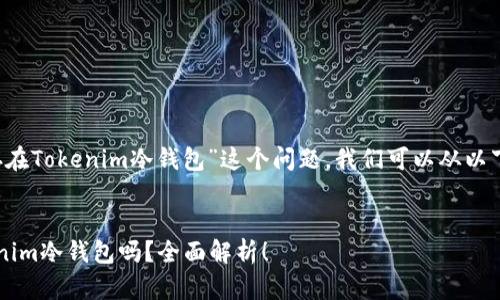 关于“FIL是否可以存在Tokenim冷钱包”这个问题，我们可以从以下几个方面进行探讨：

### 
FIL可以存储在Tokenim冷钱包吗？全面解析！