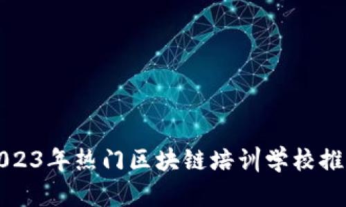 2023年热门区块链培训学校推荐