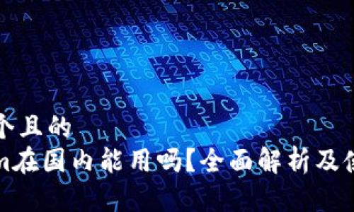 思考一个且的  
Tokenim在国内能用吗？全面解析及使用指南