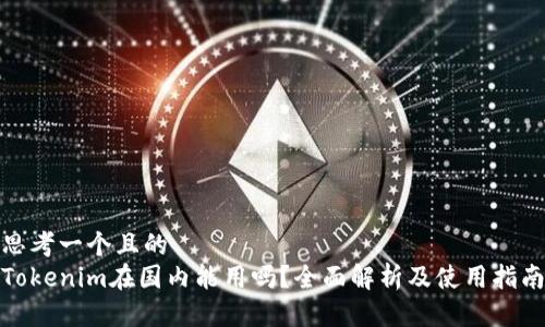思考一个且的  
Tokenim在国内能用吗？全面解析及使用指南