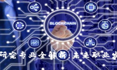 区块链热门研究专业全解析：未来职业发展的新机遇