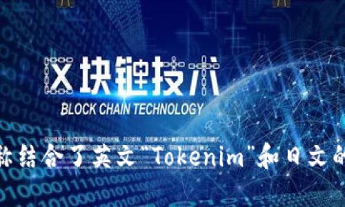 Tokenim 2.0在日本被称为“トークニム2.0”（Tokunimu 2.0）。这个名称结合了英文“Tokenim”和日文的发音，适合日本市场的使用。如果您需要进一步的信息或背景，欢迎提问！