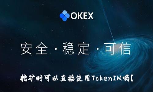 挖矿时可以直接使用TokenIM吗？