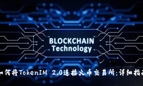 如何将TokenIM 2.0连接火币交易所：详细指南