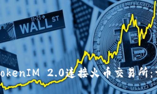 如何将TokenIM 2.0连接火币交易所：详细指南