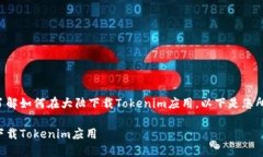为了帮助您了解如何在大陆下载Tokenim应用，以下