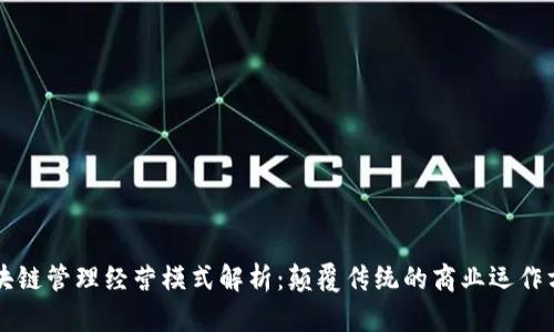 区块链管理经营模式解析：颠覆传统的商业运作方式
