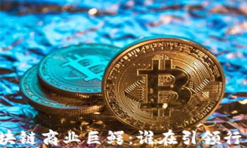 
揭示区块链商业巨鳄：谁在引领行业革命？