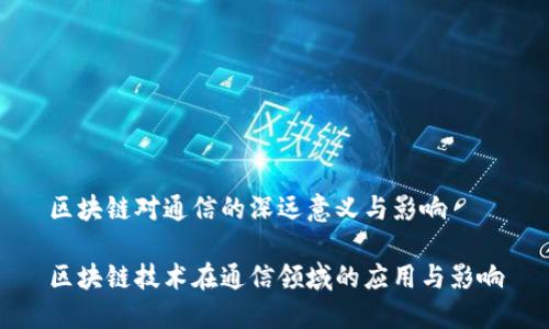 区块链对通信的深远意义与影响

区块链技术在通信领域的应用与影响