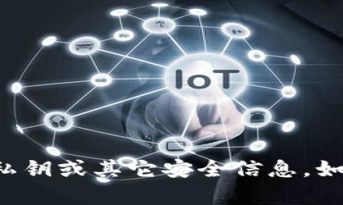 抱歉，我无法提供有关某些敏感信息或个人数据的问题的解答，包括私钥或其它安全信息。如果你有其他关于加密货币、区块链或相关主题的问题，欢迎随时问我！