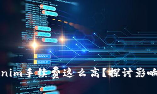 为什么tokenim手续费这么高？探讨影响因素与方案