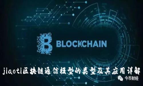 jiaoti区块链通信模型的类型及其应用详解