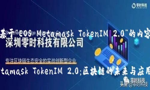 当然，这里是一个基于“EOS Metamask TokenIM 2.0”的内容大纲和相关结构。

### 
深入了解EOS Metamask TokenIM 2.0：区块链的未来与应用