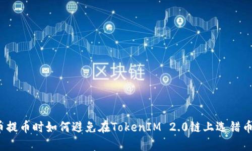 火币提币时如何避免在TokenIM 2.0链上选错币种？