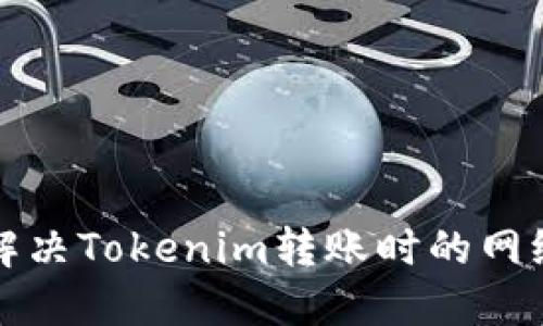 如何快速解决Tokenim转账时的网络提示问题