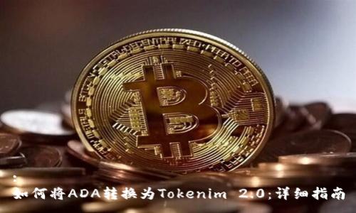 :
如何将ADA转换为Tokenim 2.0：详细指南