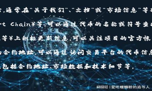 要查看代币（token）的合约地址，可以采取以下几种方式：

1. **项目官方网站**：大多数代币项目都会在其官方网站上发布合约地址。访问项目的网站，通常在“关于我们”、“文档”或“市场信息”等部分可以找到。

2. **区块链浏览器**：使用区块链浏览器如Etherscan（以太坊）、BscScan（Binance Smart Chain）等，可以通过代币的名称或符号查找其合约地址。在浏览器的搜索框中输入代币名称，找到对应的代币页面即可查看合约地址。

3. **社交媒体和社区**：大多数加密项目在其社交媒体平台（如Twitter、Telegram、Reddit等）上积极更新信息。可以关注项目的官方帐号，了解最新动态。

4. **加密货币交易平台**：如果代币在某个交易所上市，交易所的页面上通常会显示代币的合约地址。可以通过访问交易平台的代币信息页来查找。

5. **CoinMarketCap 或 CoinGecko**：这些加密货币数据聚合网站提供各大代币的信息，包括合约地址、市场数据和技术细节等。

确保从官方渠道获取合约地址，以避免诈骗项目或错误的地址导致资产损失。