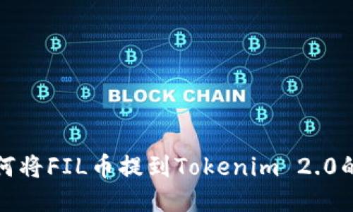 火币网如何将FIL币提到Tokenim 2.0的详细教程