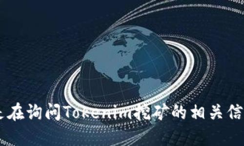 未能理解问题的意图。请问您是在询问Tokenim挖矿的相关信息吗？如果是，请提供更多细节。