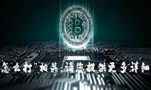 抱歉，您提到的内容似乎与“tokenim更新后怎么打”相关。请您提供更多详细信息或者上下文，以便我可以更好地帮助您。