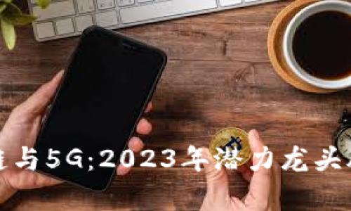 透视区块链与5G：2023年潜力龙头股深度分析