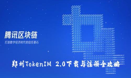 郑州TokenIM 2.0下载与注册全攻略