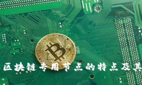 理解区块链专用节点的特点及其应用