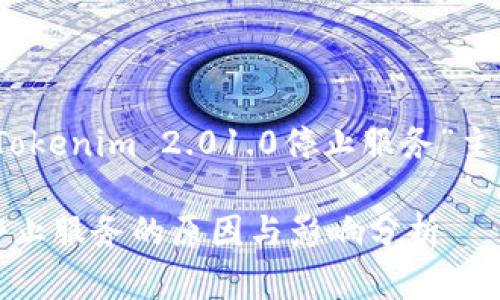 好的，以下是我为“Tokenim 2.01.0停止服务”主题提出的建议内容。

Tokenim 2.01.0停止服务的原因与影响分析