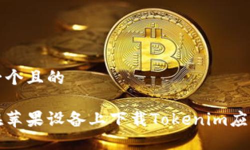 思考一个且的

如何在苹果设备上下载Tokenim应用程序