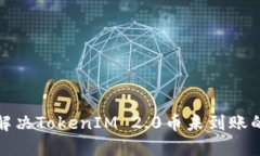 如何解决TokenIM 2.0币未到账的问题