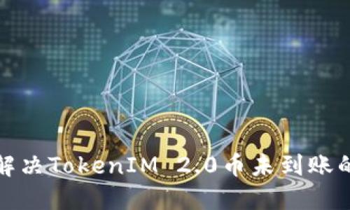 如何解决TokenIM 2.0币未到账的问题