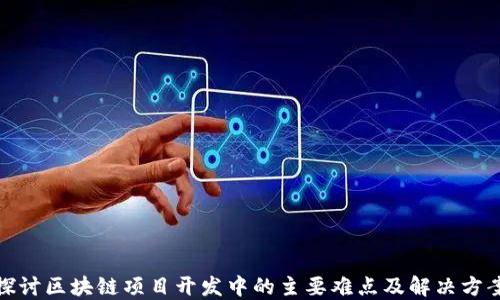 
探讨区块链项目开发中的主要难点及解决方案