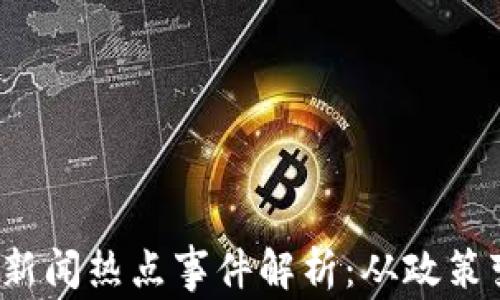 
2023年区块链新闻热点事件解析：从政策变化到技术创新