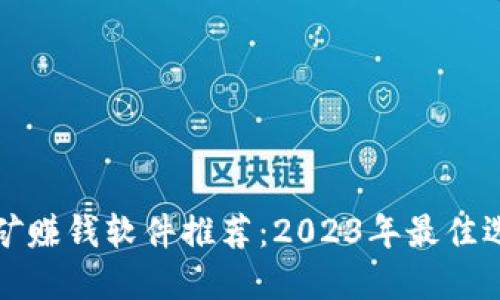 区块链挖矿赚钱软件推荐：2023年最佳选择与评测