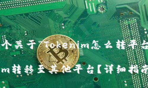 我们来构思一个关于“Tokenim怎么转平台”的文章结构。

如何将Tokenim转移至其他平台？详细指南与实用技巧