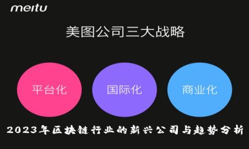 2023年区块链行业的新兴公司与趋势分析