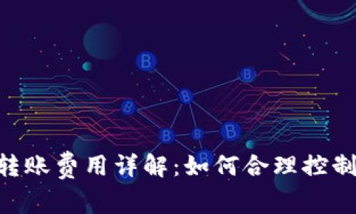 Tokenim转账费用详解：如何合理控制交易成本