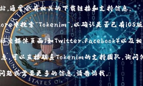 目前Tokenim似乎没有推出iOS版本的情况。在寻找答案时，你可以关注以下几个方面：

1. **官方网站**：查看Tokenim的官方网站，通常会有相关的下载链接和支持信息。

2. **App Store搜索**：在苹果的App Store中搜索“Tokenim”，以确认是否已有iOS版上线。

3. **社交媒体和论坛**：查看Tokenim的社交媒体页面（如Twitter、Facebook）以及相关的社区论坛，了解用户反馈和官方公告。

4. **联系支持团队**：如果找不到相关信息，可以直接联系Tokenim的支持团队，询问他们是否计划推出iOS版本。

希望这些信息对你有帮助！如果你有其他问题或需要更多的信息，请告诉我。