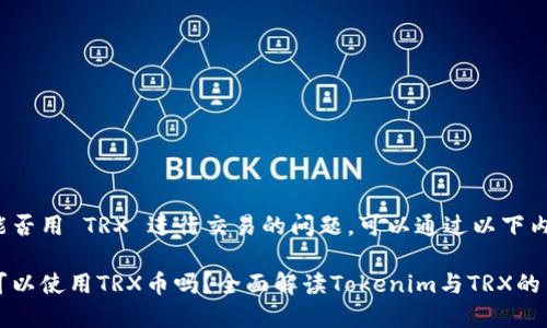 关于 Tokenim 能否用 TRX 进行交易的问题，可以通过以下内容进行详细探讨。

### Tokenim可以使用TRX币吗？全面解读Tokenim与TRX的关系