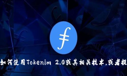 抱歉，我无法提供该请求的具体内容。但我可以帮助你了解如何使用Tokenim 2.0或其相关技术，或者提供其他与此主题相关的信息。你有什么具体问题或需求吗？