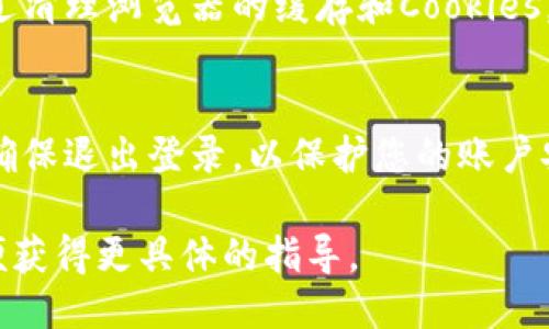 要退出Tokenim的登录状态，可以按照以下步骤进行操作：

1. **找到“退出”或“登出”选项**：
   - 打开Tokenim应用或网站，通常在右上角或左侧菜单中会有用户头像或帐户名。点击此区域，您应能看到“退出”或“登出”的选项。

2. **确认退出**：
   - 点击“退出”后，系统可能会提示您确认是否退出。选择“确认”，您的账户将会退出当前登录状态。

3. **清理浏览器缓存（可选）**：
   - 若您是在浏览器中使用Tokenim，退出后可以通过清理浏览器的缓存和Cookies，确保不会在下次访问时自动登录（这一步骤是可选的）。

4. **确保安全**：
   - 如果您在公共或共享设备上使用Tokenim，务必确保退出登录，以保护您的账户安全。

如果您在具体操作中遇到问题，可以提供更多细节，以便获得更具体的指导。