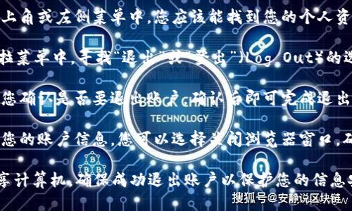 要退出Tokenim账户，您可以根据以下步骤进行操作：

1. **访问Tokenim平台**：打开您使用的浏览器，输入Tokenim的官方网站地址并访问。

2. **登录您的账户**：如果您尚未登录，首先需要输入您的账户信息进行登录。

3. **找到退出选项**：在页面的右上角或左侧菜单中，您应该能找到您的个人资料图标或账户名称，点击它。

4. **选择退出（Log Out）**：在下拉菜单中，寻找“退出”或“登出”（Log Out）的选项，点击它。

5. **确认退出**：系统可能会提示您确认是否要退出账户，确认后即可完成退出。

6. **关闭浏览器（可选）**：为保护您的账户信息，您可以选择关闭浏览器窗口，确保没有其他人能够访问您的账户。

请注意，如果您使用公共设备或共享计算机，确保成功退出账户以保护您的信息安全。