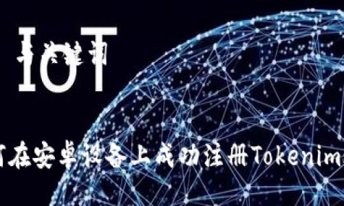 ## 与关键词


如何在安卓设备上成功注册Tokenim账户