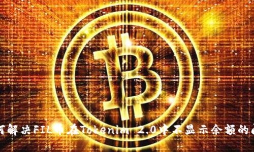 如何解决FIL币在Tokenim 2.0中不显示余额的问题